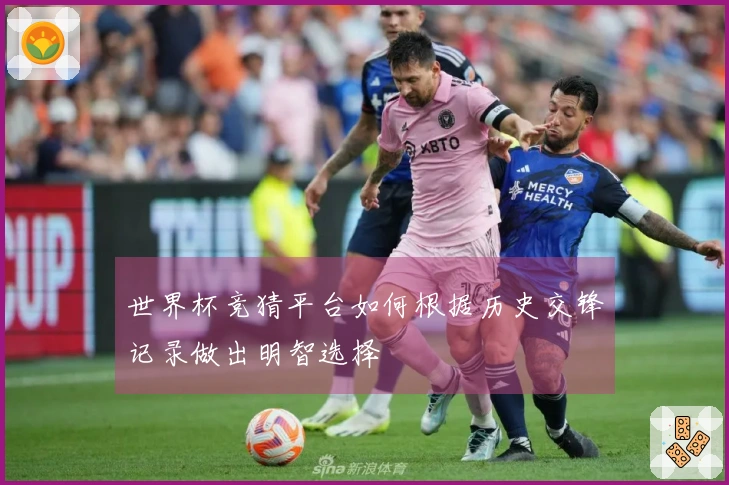世界杯竞猜平台如何根据历史交锋记录做出明智选择