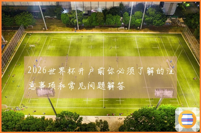 2026世界杯开户前你必须了解的注意事项和常见问题解答