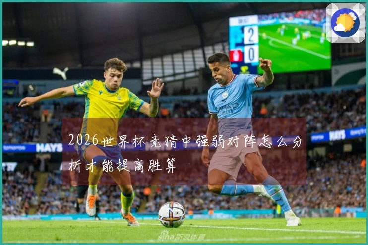 2026世界杯竞猜中强弱对阵怎么分析才能提高胜算